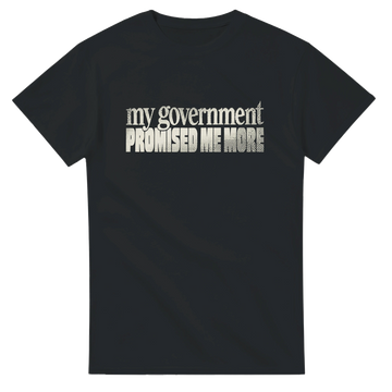My Government Promised Me More Tee — S