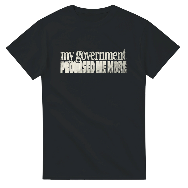 My Government Promised Me More Tee